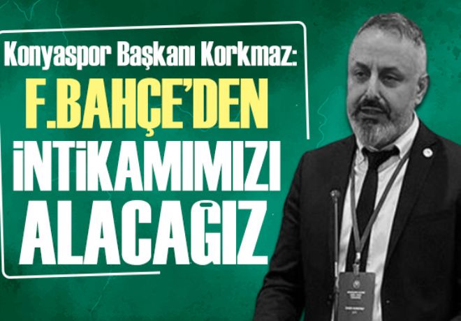Konyaspor Başkanı Korkmaz: Fenerbahçe'den intikamımızı alacağız
