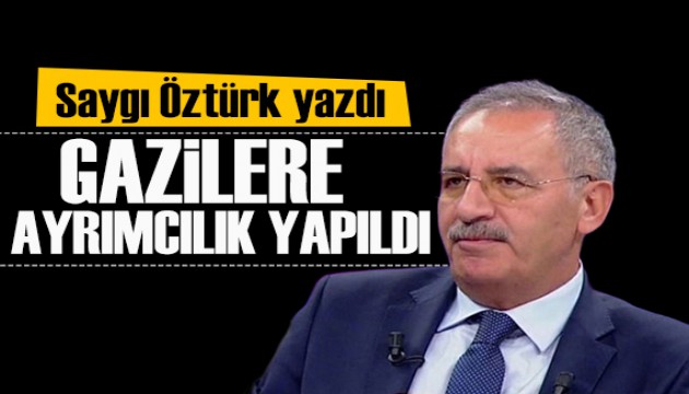 Saygı Öztürk yazdı: Gazilere ayrımcılık yapıldı