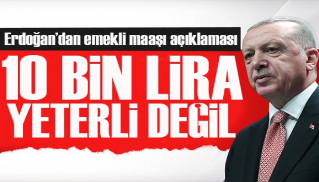 Cumhurbaşkanı Erdoğan'dan emekli maaşı açıklaması: 10 bin lira yeterli değil