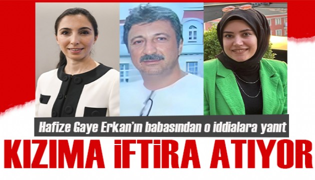 Hafize Gaye Erkan'ın babasından iddialara yanıt:  Kızıma iftira atıyor!