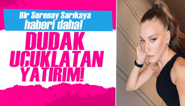 Güzel oyuncu Serenay Sarıkaya’dan milyonluk yatırım!