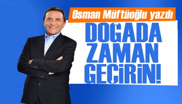 Osman Müftüoğlu önerdi: Yeşile gidin, doğada zaman geçirin