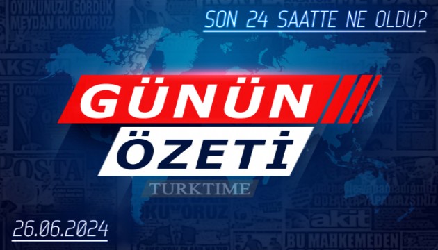 26 Haziran 2024 Turktime Günün Özeti