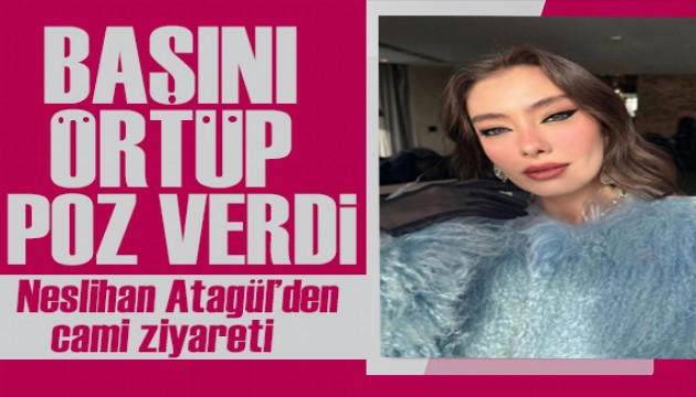 Neslihan Atagül başını örtüp poz verdi