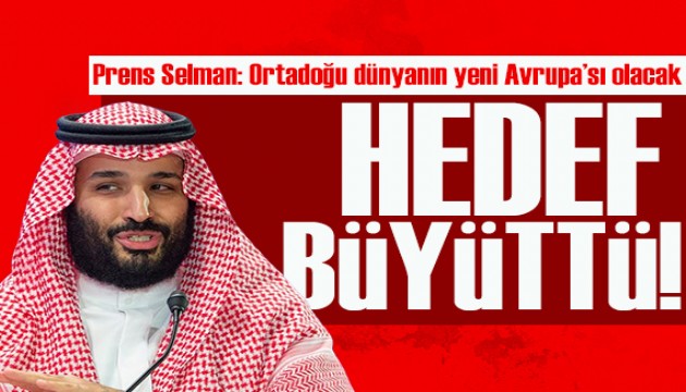 Suudi Arabistan’ın Veliaht Prensi Selman: Ortadoğu dünyanın yeni Avrupa'sı olacak!