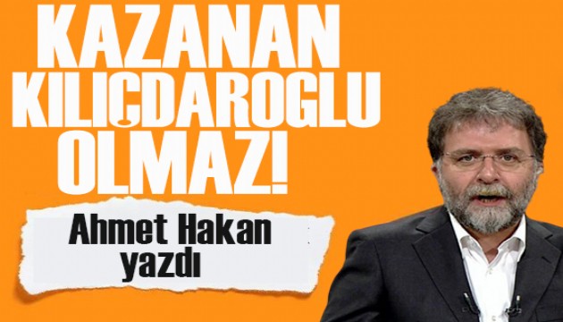 Ahmet Hakan yazdı: Kazanan Kılıçdaroğlu olmaz