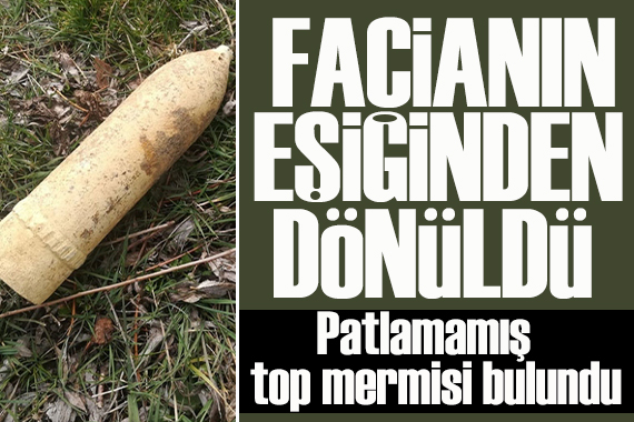 Mantar ararken top mermisi buldu: Facianın eşiğinden dönüldü