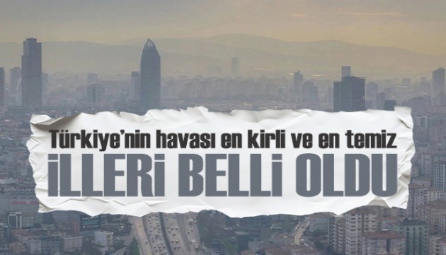 Türkiye’nin havası en kirli ve en temiz illeri belli oldu