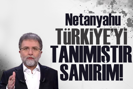 Ahmet Hakan yazdı: Netanyahu denilen adam Türkiye’yi tanımıştır!