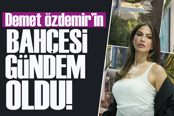 Demet Özdemir'in evinin devasa bahçesi gündem oldu!