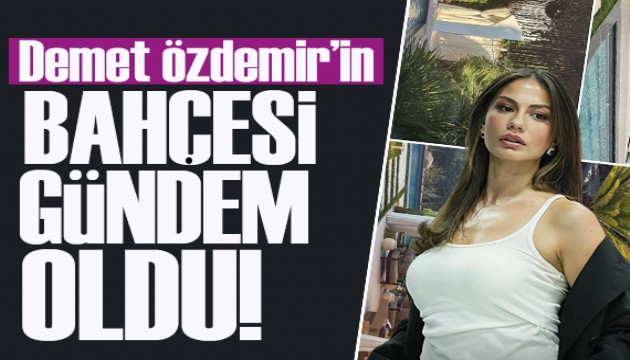 Demet Özdemir'in evinin devasa bahçesi gündem oldu!