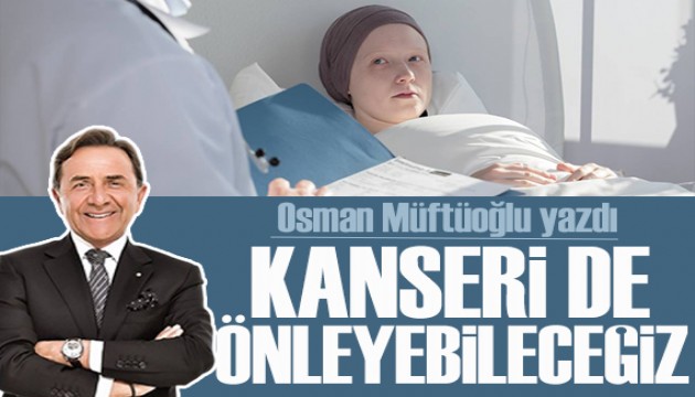 Osman Müftüoğlu yazdı: Kanseri de önleyebileceğiz