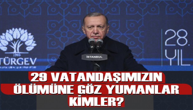 Cumhurbaşkanı Erdoğan: 29 vatandaşımızın ölümüne göz yumanlar kimler, kovalayacağız