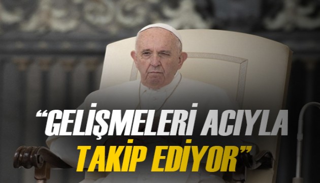 Papa, Orta Doğu'daki gelişmeleri 'dua okuyarak endişeyle ve acıyla' takip ediyor