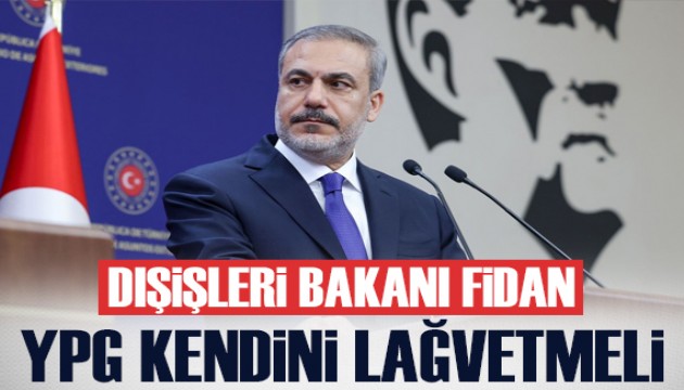 Dışişleri Bakanı Fidan: YPG silah bırakıp kendisini lağvetmeli