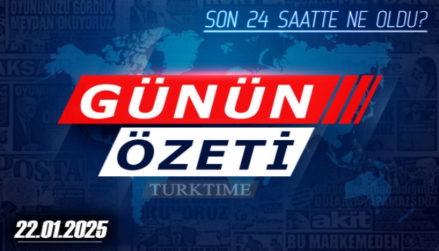 22 Ocak 2025 Turktime Günün Özeti