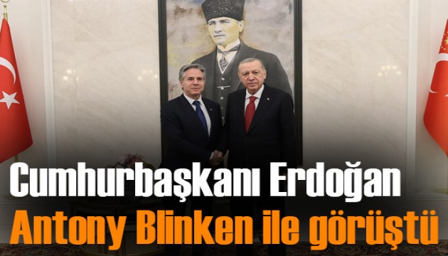 Cumhurbaşkanı Erdoğan, Blinken ile görüştü