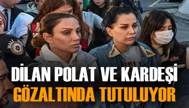 Dilan Polat ve kardeşi Sıla Doğu gözaltında tutuluyor