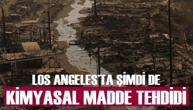 Yangın yeri Los Angeles'ta şimdi de 'kimyasal madde' tehdidi