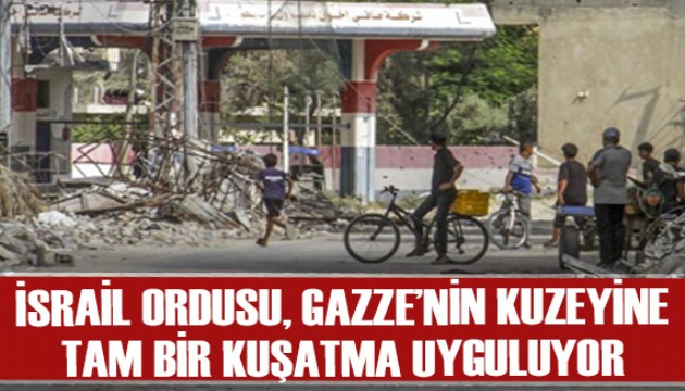 'İsrail ordusu Gazze'nin kuzeyine tam bir kuşatma uyguluyor'