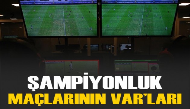 Şampiyonluk maçlarının VAR hakemleri açıklandı