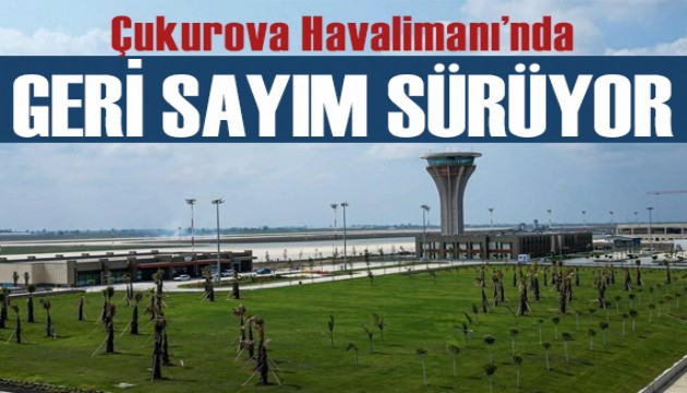 Çukurova Uluslararası Havalimanı 10 Ağustos'ta açılıyor