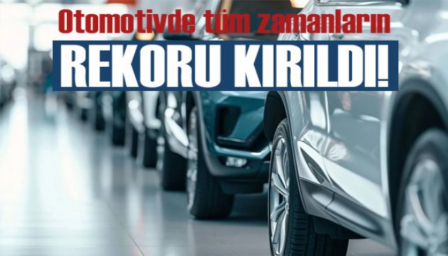 Otomotivde tüm zamanların rekoru kırıldı