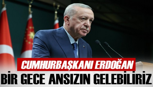 Cumhurbaşkanı Erdoğan: Bir gece ansızın gelebiliriz