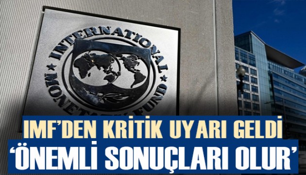 IMF'den kritik uyarı geldi: 'Önemli sonuçları olur'