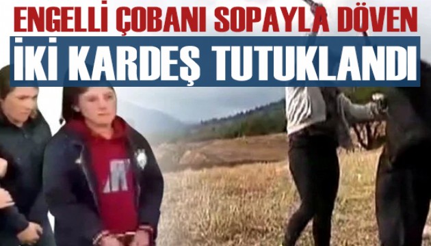 Engelli çobanı sopayla dövmüşlerdi! Kız kardeşler tutuklandı