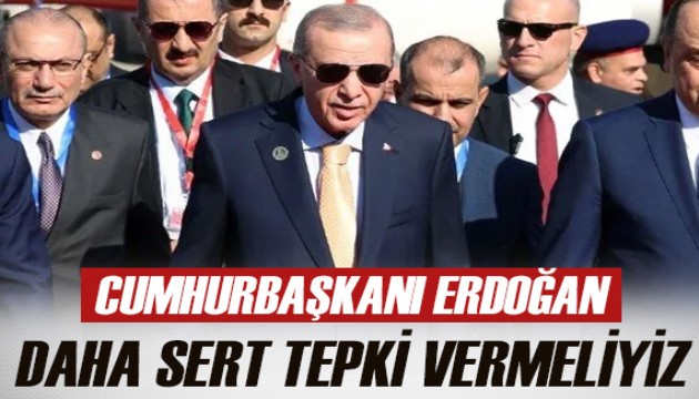 Cumhurbaşkanı Erdoğan: İsrail'e çok daha sert tepki vermeliyiz