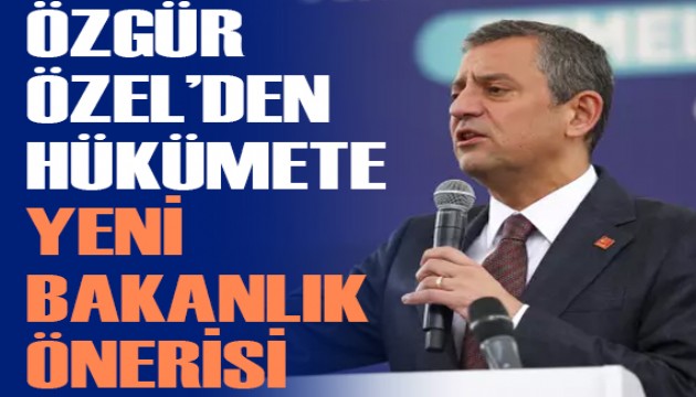 Özgür Özel'den hükümete yeni bakanlık önerisi