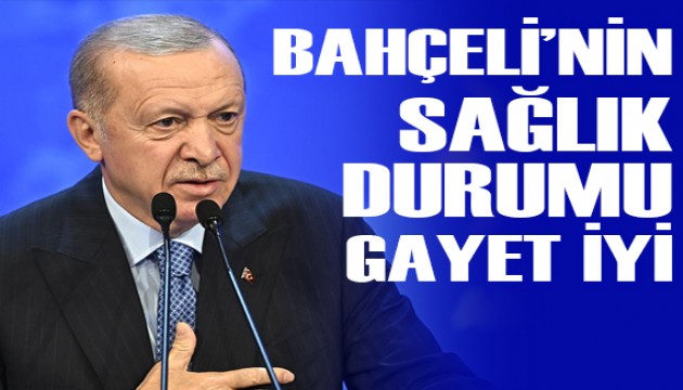 Cumhurbaşkanı Erdoğan: Bahçeli'nin sağlık durumu gayet iyi