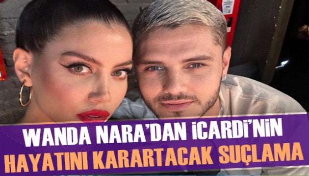 Wanda Nara'dan Icardi'nin hayatını karartacak suçlama