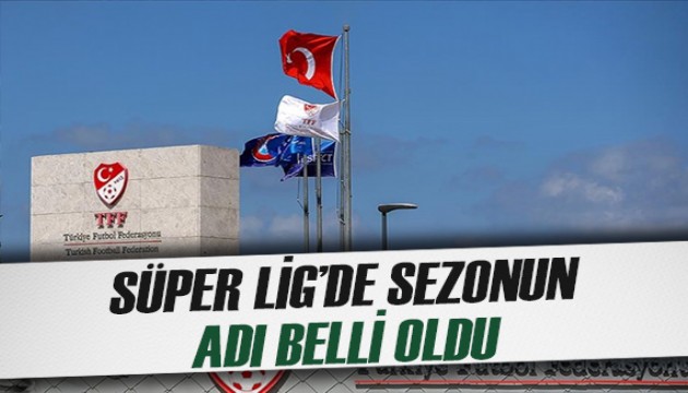 Süper Lig'de 2024/25 sezonunun ismi belli oldu