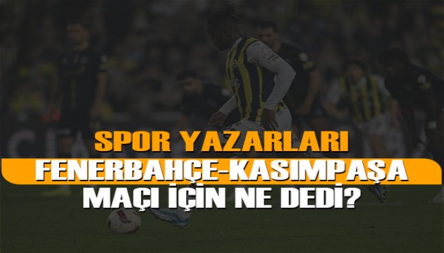 Spor yazarları Fenerbahçe-Kasımpaşa için neler yazdı?