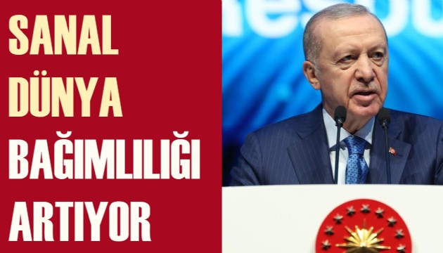 Cumhurbaşkanı Erdoğan: Sanal dünya bağımlılığı artıyor