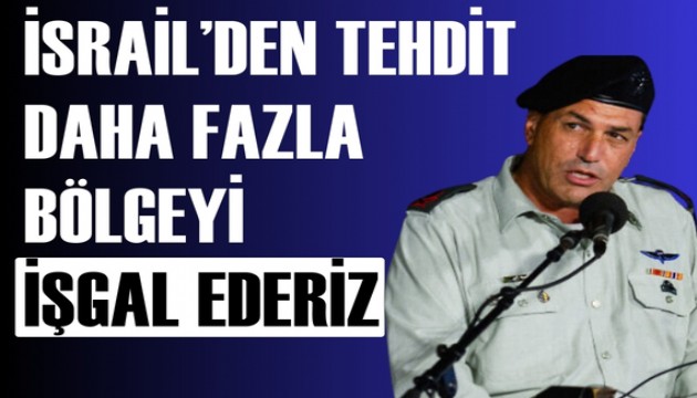 İsrail'den tehdit: Daha fazla bölgeyi işgal ederiz!