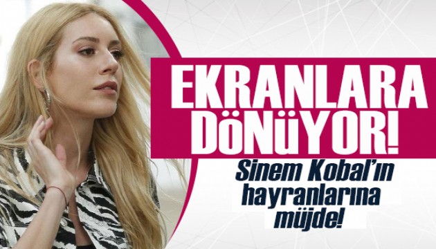 Sinem Kobal'ın hayranlarına müjde! Ekranlara dönmeye hazırlanıyor!