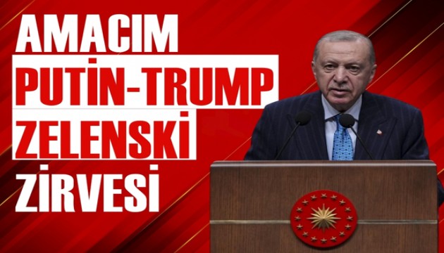 Cumhurbaşkanı Erdoğan: Amacım Putin, Zelenski ve Trump'ı ağırlamak