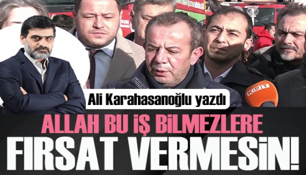 Ali Karahasanoğlu yazdı: Allah bu iş bilmezlere fırsat vermesin!