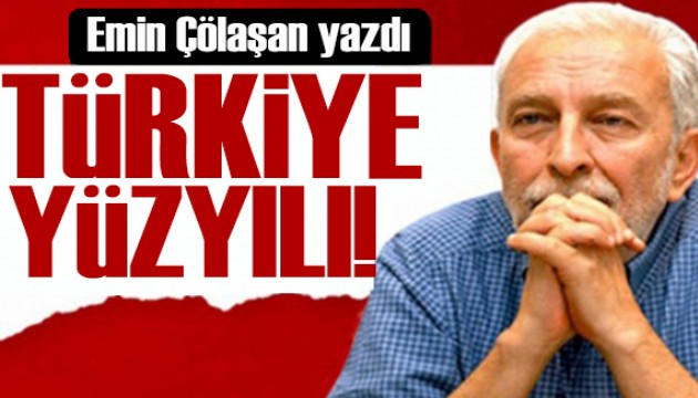 Emin Çölaşan yazdı: ‘Türkiye Yüzyılı’ hayırlı olsun!