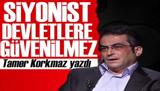 Tamer Korkmaz yazdı: Siyonist devlete asla güvenilmez!