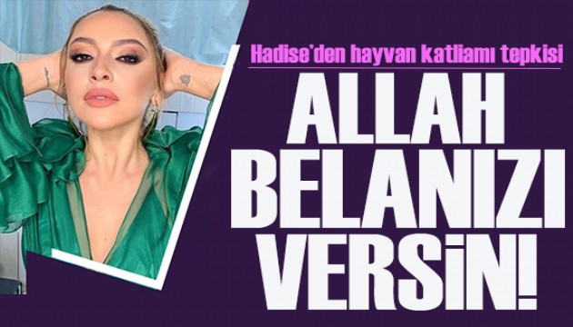 Hadise'den hayvan katliamı tepkisi: Allah belanızı versin