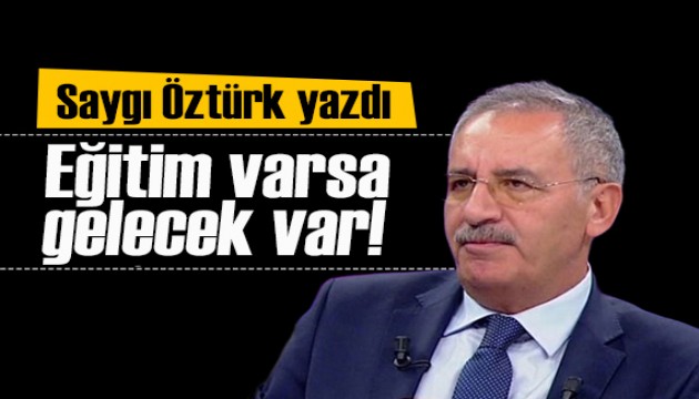 Saygı Öztürk yazdı: Eğitim varsa gelecek var!