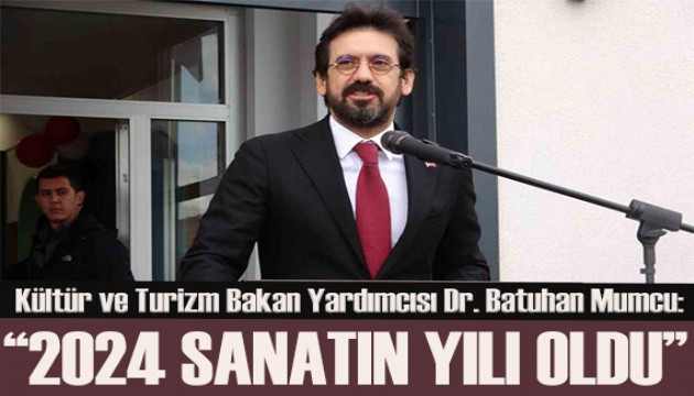 Kültür ve Turizm Bakan Yardımcısı Dr. Batuhan Mumcu: 2024 sanatın yılı oldu