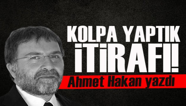 Ahmet Hakan yazdı: Aşırı nazik ‘kolpa yaptık’ itirafı