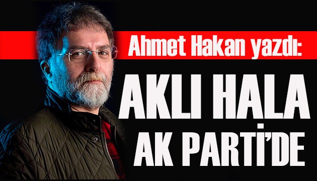 Ahmet Hakan yazdı: İYİ Parti'li Acar’ın aklı hâlâ AK Parti’de!