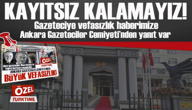 ÖZEL TURKTIME/ GAZETECİYE VEFASIZLIK HABERİMİZE ANKARA GAZETECİLER CEMİYETİ'NDEN YANIT VAR!