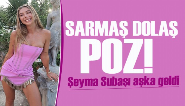 Şeyma Subaşı'ndan sevgilisiyle sarmaş dolaş poz!